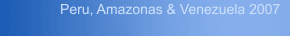 Peru, Amazonas & Venezuela 2007