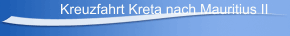 Kreuzfahrt Kreta nach Mauritius II